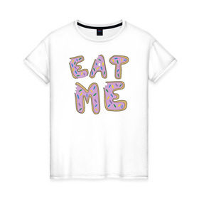 Женская футболка хлопок с принтом Eat me в Санкт-Петербурге, 100% хлопок | прямой крой, круглый вырез горловины, длина до линии бедер, слегка спущенное плечо | eat me сладкое прикольное съешь меня