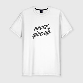 Мужская футболка премиум с принтом Never give up в Санкт-Петербурге, 92% хлопок, 8% лайкра | приталенный силуэт, круглый вырез ворота, длина до линии бедра, короткий рукав | 