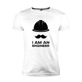 Мужская футболка премиум с принтом Я инженер в Санкт-Петербурге, 92% хлопок, 8% лайкра | приталенный силуэт, круглый вырез ворота, длина до линии бедра, короткий рукав | engineer | i am | инженер | каска | мода | стиль | усы