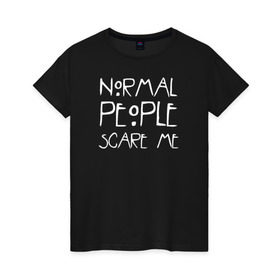 Женская футболка хлопок с принтом Normal People Scare Me в Санкт-Петербурге, 100% хлопок | прямой крой, круглый вырез горловины, длина до линии бедер, слегка спущенное плечо | Тематика изображения на принте: american horror story | people | scare me