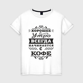 Женская футболка хлопок с принтом Хорошее утро. Кофе в Санкт-Петербурге, 100% хлопок | прямой крой, круглый вырез горловины, длина до линии бедер, слегка спущенное плечо | девиз | день | кофе | начало | утро | хорошее