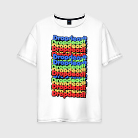Женская футболка хлопок Oversize с принтом DropDead надписи в Санкт-Петербурге, 100% хлопок | свободный крой, круглый ворот, спущенный рукав, длина до линии бедер
 | drop dead | неформальная