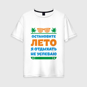Женская футболка хлопок Oversize с принтом Остановите лето в Санкт-Петербурге, 100% хлопок | свободный крой, круглый ворот, спущенный рукав, длина до линии бедер
 | жизнь | лето | остановите | отдых | отпуск