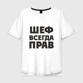 Мужская футболка хлопок Oversize с принтом Шеф в Санкт-Петербурге, 100% хлопок | свободный крой, круглый ворот, “спинка” длиннее передней части | Тематика изображения на принте: прав | шеф | шеф всегда прав
