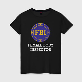 Женская футболка хлопок с принтом Female Body Inspector в Санкт-Петербурге, 100% хлопок | прямой крой, круглый вырез горловины, длина до линии бедер, слегка спущенное плечо | female body inspector fbi фбр