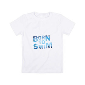 Детская футболка хлопок с принтом Born to Swim в Санкт-Петербурге, 100% хлопок | круглый вырез горловины, полуприлегающий силуэт, длина до линии бедер | borm to swimswim | born to swim | swimming | плавание