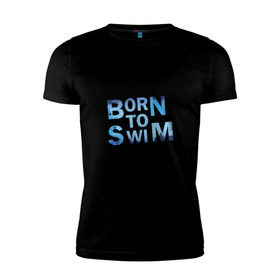 Мужская футболка премиум с принтом Born to Swim в Санкт-Петербурге, 92% хлопок, 8% лайкра | приталенный силуэт, круглый вырез ворота, длина до линии бедра, короткий рукав | borm to swimswim | born to swim | swimming | плавание