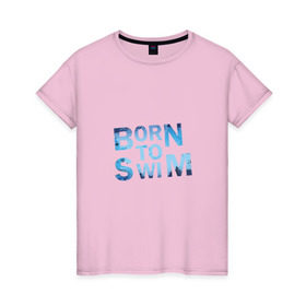 Женская футболка хлопок с принтом Born to Swim в Санкт-Петербурге, 100% хлопок | прямой крой, круглый вырез горловины, длина до линии бедер, слегка спущенное плечо | borm to swimswim | born to swim | swimming | плавание