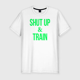 Мужская футболка премиум с принтом Shut up and train в Санкт-Петербурге, 92% хлопок, 8% лайкра | приталенный силуэт, круглый вырез ворота, длина до линии бедра, короткий рукав | shut up | shut up and train. заткнись и тренируйся.train | заткнись | тренируйся