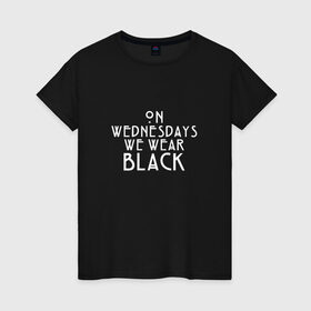 Женская футболка хлопок с принтом On wednesdays we wear black в Санкт-Петербурге, 100% хлопок | прямой крой, круглый вырез горловины, длина до линии бедер, слегка спущенное плечо | american | horror | story | американкая | история