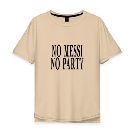 Мужская футболка хлопок Oversize с принтом No messi, no party в Санкт-Петербурге, 100% хлопок | свободный крой, круглый ворот, “спинка” длиннее передней части | месси