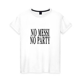 Женская футболка хлопок с принтом No messi, no party в Санкт-Петербурге, 100% хлопок | прямой крой, круглый вырез горловины, длина до линии бедер, слегка спущенное плечо | месси