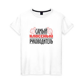 Женская футболка хлопок с принтом Самый классный руководитель в Санкт-Петербурге, 100% хлопок | прямой крой, круглый вырез горловины, длина до линии бедер, слегка спущенное плечо | классный | руководитель | самый | учитель. школа