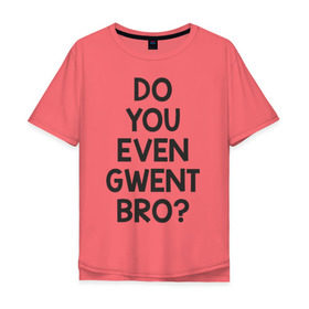Мужская футболка хлопок Oversize с принтом DO YOU EVEN GWENT BRO? в Санкт-Петербурге, 100% хлопок | свободный крой, круглый ворот, “спинка” длиннее передней части | do you even gwent bro witcher ведьмак покер