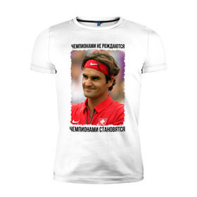 Мужская футболка премиум с принтом Роджер Федерер (Roger Federer) в Санкт-Петербурге, 92% хлопок, 8% лайкра | приталенный силуэт, круглый вырез ворота, длина до линии бедра, короткий рукав | чемпионами не рождаются | чемпионами становятся
