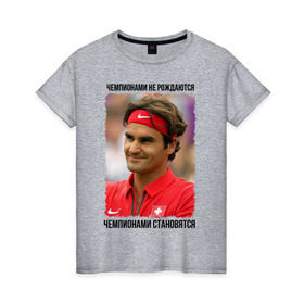Женская футболка хлопок с принтом Роджер Федерер (Roger Federer) в Санкт-Петербурге, 100% хлопок | прямой крой, круглый вырез горловины, длина до линии бедер, слегка спущенное плечо | Тематика изображения на принте: чемпионами не рождаются | чемпионами становятся