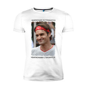 Мужская футболка премиум с принтом Роджер Федерер (Roger Federer) в Санкт-Петербурге, 92% хлопок, 8% лайкра | приталенный силуэт, круглый вырез ворота, длина до линии бедра, короткий рукав | Тематика изображения на принте: чемпионами не рождаются | чемпионами становятся