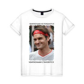 Женская футболка хлопок с принтом Роджер Федерер (Roger Federer) в Санкт-Петербурге, 100% хлопок | прямой крой, круглый вырез горловины, длина до линии бедер, слегка спущенное плечо | Тематика изображения на принте: чемпионами не рождаются | чемпионами становятся