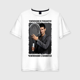 Женская футболка хлопок Oversize с принтом Новак Джокович (Djokovic) в Санкт-Петербурге, 100% хлопок | свободный крой, круглый ворот, спущенный рукав, длина до линии бедер
 | чемпионами не рождаются | чемпионами становятся