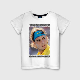 Детская футболка хлопок с принтом Рафаэль Надаль (Rafael Nadal) в Санкт-Петербурге, 100% хлопок | круглый вырез горловины, полуприлегающий силуэт, длина до линии бедер | чемпионами не рождаются | чемпионами становятся