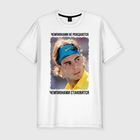 Мужская футболка премиум с принтом Рафаэль Надаль (Rafael Nadal) в Санкт-Петербурге, 92% хлопок, 8% лайкра | приталенный силуэт, круглый вырез ворота, длина до линии бедра, короткий рукав | чемпионами не рождаются | чемпионами становятся