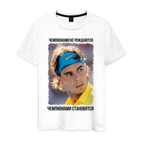 Мужская футболка хлопок с принтом Рафаэль Надаль (Rafael Nadal) в Санкт-Петербурге, 100% хлопок | прямой крой, круглый вырез горловины, длина до линии бедер, слегка спущенное плечо. | чемпионами не рождаются | чемпионами становятся