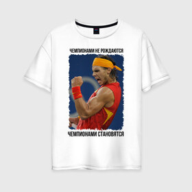 Женская футболка хлопок Oversize с принтом Рафаэль Надаль (Rafael Nadal) в Санкт-Петербурге, 100% хлопок | свободный крой, круглый ворот, спущенный рукав, длина до линии бедер
 | чемпионами не рождаются | чемпионами становятся