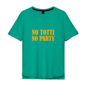 Мужская футболка хлопок Oversize с принтом No Totti, No party в Санкт-Петербурге, 100% хлопок | свободный крой, круглый ворот, “спинка” длиннее передней части | franchesco | roma | totti | рома | тотти