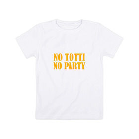 Детская футболка хлопок с принтом No Totti, No party в Санкт-Петербурге, 100% хлопок | круглый вырез горловины, полуприлегающий силуэт, длина до линии бедер | franchesco | roma | totti | рома | тотти