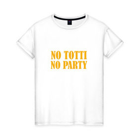 Женская футболка хлопок с принтом No Totti, No party в Санкт-Петербурге, 100% хлопок | прямой крой, круглый вырез горловины, длина до линии бедер, слегка спущенное плечо | franchesco | roma | totti | рома | тотти
