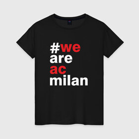 Женская футболка хлопок с принтом We are AC Milan в Санкт-Петербурге, 100% хлопок | прямой крой, круглый вырез горловины, длина до линии бедер, слегка спущенное плечо | a | ac | milan | serie | италия | милан | футбол