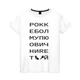 Женская футболка хлопок с принтом РОКК ЕБОЛ в Санкт-Петербурге, 100% хлопок | прямой крой, круглый вырез горловины, длина до линии бедер, слегка спущенное плечо | дезигн | одежда для настоящих дизайнероврокк ебол | рокк ебол