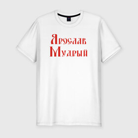 Мужская футболка премиум с принтом Ярослав Мудрый. Цвет красный в Санкт-Петербурге, 92% хлопок, 8% лайкра | приталенный силуэт, круглый вырез ворота, длина до линии бедра, короткий рукав | русь