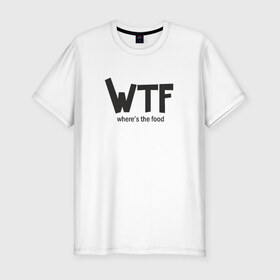 Мужская футболка премиум с принтом WTF - where`s the food в Санкт-Петербурге, 92% хлопок, 8% лайкра | приталенный силуэт, круглый вырез ворота, длина до линии бедра, короткий рукав | Тематика изображения на принте: 
