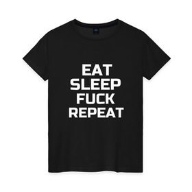 Женская футболка хлопок с принтом EAT SLEEP FUCK REPEAT в Санкт-Петербурге, 100% хлопок | прямой крой, круглый вырез горловины, длина до линии бедер, слегка спущенное плечо | есть | заново | пить | спать