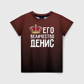 Детская футболка 3D с принтом Денис и корона в Санкт-Петербурге, 100% гипоаллергенный полиэфир | прямой крой, круглый вырез горловины, длина до линии бедер, чуть спущенное плечо, ткань немного тянется | величество | денис | его величество | имя | корона | царь