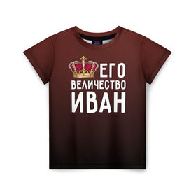 Детская футболка 3D с принтом Иван и корона в Санкт-Петербурге, 100% гипоаллергенный полиэфир | прямой крой, круглый вырез горловины, длина до линии бедер, чуть спущенное плечо, ткань немного тянется | ваня | величество | его величество | иван | имя | корона | царь