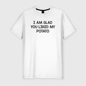 Мужская футболка премиум с принтом Glad You Liked My Potato в Санкт-Петербурге, 92% хлопок, 8% лайкра | приталенный силуэт, круглый вырез ворота, длина до линии бедра, короткий рукав | Тематика изображения на принте: 