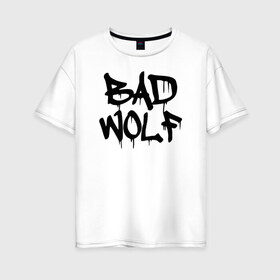 Женская футболка хлопок Oversize с принтом Bad Wolf в Санкт-Петербурге, 100% хлопок | свободный крой, круглый ворот, спущенный рукав, длина до линии бедер
 | Тематика изображения на принте: bad | doctor | tardis | tennant | who | wolf | доктор | кто | смит | тардис | теннант