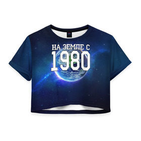 Женская футболка 3D укороченная с принтом На Земле с 1980 в Санкт-Петербурге, 100% полиэстер | круглая горловина, длина футболки до линии талии, рукава с отворотами | 1980 год | год рождения | на земле с 1980 | рождение