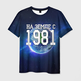 Мужская футболка 3D с принтом На Земле с 1981 в Санкт-Петербурге, 100% полиэфир | прямой крой, круглый вырез горловины, длина до линии бедер | 1981 год | год рождения | на земле с 1981 | рождение