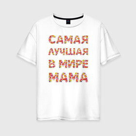 Женская футболка хлопок Oversize с принтом Самая лучшая в мире мама в Санкт-Петербурге, 100% хлопок | свободный крой, круглый ворот, спущенный рукав, длина до линии бедер
 | любимая | мама | мамочка | самая лучшая мама