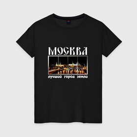 Женская футболка хлопок с принтом Москва - лучший город Земли в Санкт-Петербурге, 100% хлопок | прямой крой, круглый вырез горловины, длина до линии бедер, слегка спущенное плечо | город | ночной | панорама | пейзаж