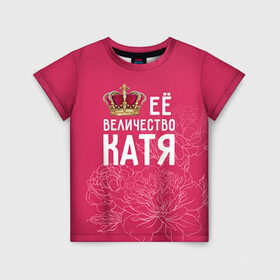 Детская футболка 3D с принтом Её величество Катя в Санкт-Петербурге, 100% гипоаллергенный полиэфир | прямой крой, круглый вырез горловины, длина до линии бедер, чуть спущенное плечо, ткань немного тянется | величество | её величество | екатерина | имя | катя | королева | корона | цветы