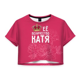 Женская футболка 3D укороченная с принтом Её величество Катя в Санкт-Петербурге, 100% полиэстер | круглая горловина, длина футболки до линии талии, рукава с отворотами | величество | её величество | екатерина | имя | катя | королева | корона | цветы