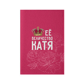 Обложка для паспорта матовая кожа с принтом Её величество Катя в Санкт-Петербурге, натуральная матовая кожа | размер 19,3 х 13,7 см; прозрачные пластиковые крепления | Тематика изображения на принте: величество | её величество | екатерина | имя | катя | королева | корона | цветы