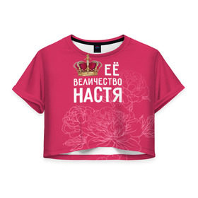 Женская футболка 3D укороченная с принтом Её величество Настя в Санкт-Петербурге, 100% полиэстер | круглая горловина, длина футболки до линии талии, рукава с отворотами | анастасия | величество | её величество | имя | королева | корона | настя | цветы