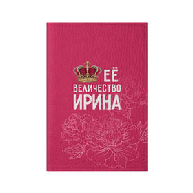 Обложка для паспорта матовая кожа с принтом Её величество Ирина в Санкт-Петербурге, натуральная матовая кожа | размер 19,3 х 13,7 см; прозрачные пластиковые крепления | Тематика изображения на принте: величество | её величество | имя | ира | ирина | королева | корона | цветы