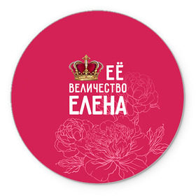 Коврик круглый с принтом Её величество Елена в Санкт-Петербурге, резина и полиэстер | круглая форма, изображение наносится на всю лицевую часть | величество | её величество | елена | имя | королева | корона | лена | цветы