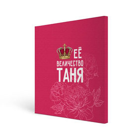 Холст квадратный с принтом Её величество Таня в Санкт-Петербурге, 100% ПВХ |  | величество | её величество | имя | королева | корона | таня | татьяна | цветы